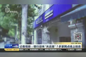 记者观察：银行迎来“关店潮”？多家网点线上拍卖视频封面
