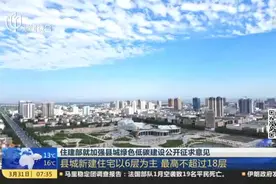 住建部就加强县城绿色低碳建设公开征求意见：县城新建住宅以6层为主  最高不超过18层视频封面