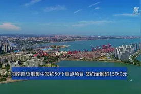 海南自贸港集中签约50个重点项目 签约金额超150亿元视频封面