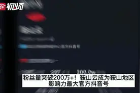 粉丝200万+！鞍山云成为鞍山地区影响力最大官方抖音号图片