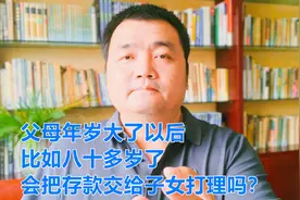 父母年岁大了，比如八十多岁了，会把自己的存款交于子女打理吗？视频封面