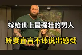 嫁给世上最强壮的男人是什么感觉？娇妻直言不讳，做出真实回答视频封面