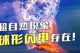 球状闪电威力不容小视，它是怎样形成的？科学家至今无法理解视频封面