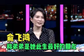 俞飞鸿：弟弟是我最好的朋友，和他什么都能聊！俞飞鸿谈家人片段