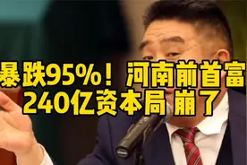 暴跌95%！河南前首富240亿资本局，崩了视频封面