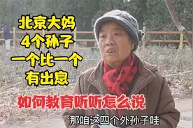 北京大妈4个孙子，一个比一个有出息，如何教育听听怎么说