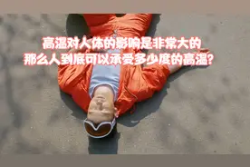高温对人体的影响是非常大的，那么人到底可以承受多少度的高温？视频封面