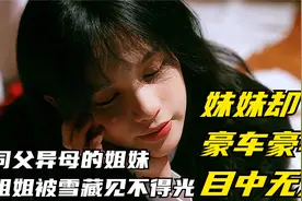 同父异母的姐妹，姐姐被雪藏见不得光，而妹妹却豪车豪宅目中无人视频封面