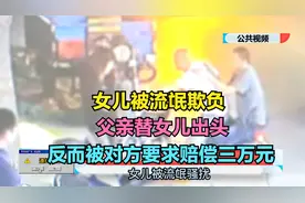 女孩被流氓欺负 父亲替女儿出头 结果反赔对方三万元视频封面