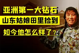 亚洲第一大钻石，价值10亿，被山东姑娘田里捡到，如今她怎样了？