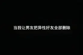 当我让男友把异性好友全部删除后#王者荣耀.视频封面