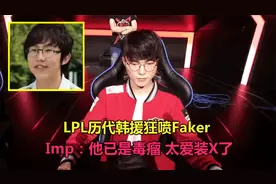 LPL历代韩援狂喷Faker，Imp金贡：他已病态，爱装X，现在太恶心了视频封面