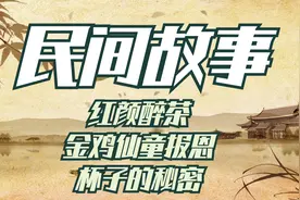 民间故事：红颜醉茶，金鸡仙童报恩，杯子的秘密视频封面