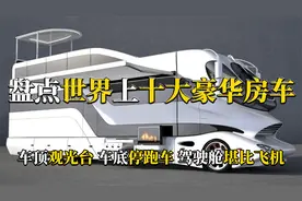 盘点世界十大豪华房车，车顶观光台，车底法拉利，驾驶舱堪比飞机