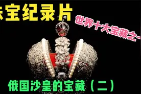珠宝纪录片｜俄国沙皇的宝藏（二） 稀世罕有珠宝玉石，璀璨夺目视频封面
