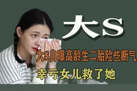 大S：自曝40岁高龄生二胎命悬一线，幸亏女儿救了她视频封面