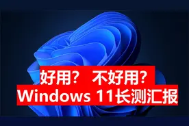大家都在吐槽的Window 11到底值不值得升级？8个月的长测报告来了视频封面