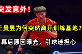 突发意外！王曼昱为何突然离开训练基地？原因曝光！引球迷担心视频封面