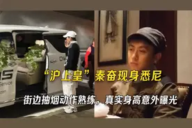 “沪上皇”秦奋现身悉尼，街边抽烟动作熟练，真实身高意外曝光视频封面