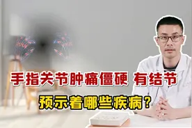 手指关节肿痛、僵硬？当心是这4种疾病来“偷袭”，医生为您解锁视频封面