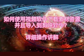 教您快速下载视频素材，快速找到文件用剪映剪辑，附带详细操作