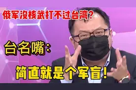 绿营政客吹嘘：俄军没核武打不过台湾名嘴怒批：简直就是个军盲视频封面