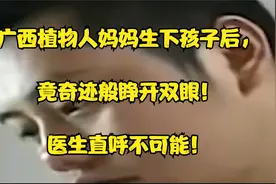 广西植物人妈妈生下孩子后，竟奇迹般睁开双眼！医生大呼不可能！视频封面