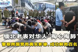 华人缅甸淘金，遭缅北老表“掏心掏肺”，上千警察跨国营救影像！视频封面