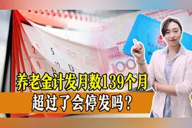 养老金计发月数139个月是什么意思，超过139个月，养老金会停发吗视频封面