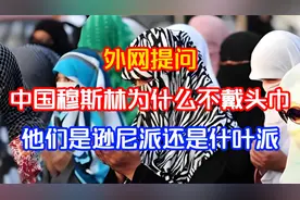 外网提问：中国穆斯林为什么不戴头巾，他们是逊尼派还是什叶派视频封面