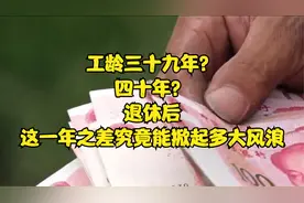 工龄三十九年？四十年？退休后，这一年之差究竟能掀起多大风浪视频封面