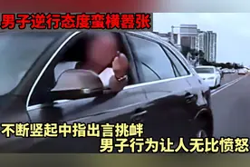男司机逆行还态度嚣张，不断竖起中指出言挑衅，男子行为让人愤怒视频封面