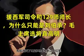 援西军司令和129师师长，为什么只能是刘伯承？毛主席选将真高明视频封面
