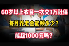 如果农民60岁,一次补缴3万元,每月就能领1000元养老金吗?视频封面