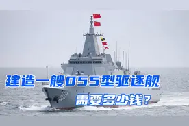 建造一艘055型驱逐舰需要多少钱？未来我国需要多少艘才够用？