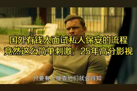 国外有钱人面试私人保安的流程，竟然这么简单刺激，25年高分影视
