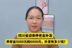 四川省迎来养老金补发，养老金5000元和6000元，补发有多少钱？