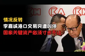 情况反转，李嘉诚港口交易突遭叫停，国家关键资产必须寸步不让视频封面