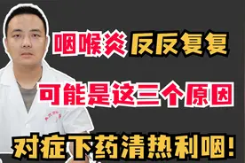 咽喉炎反反复复，可能是这三个原因，对症下药清热利咽！