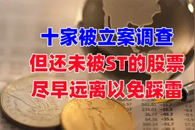 10支已经被立案，即将ST的股票，尽早远离避免踩雷！视频封面