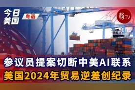 （粤）参议员提案切断中美AI联系；美国2024年贸易逆差创纪录视频封面