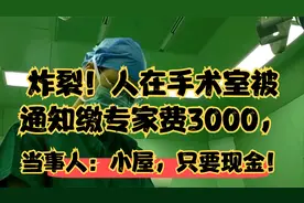 炸裂！人在手术室被通知缴专家费3000，当事人：小屋，只要现金！视频封面
