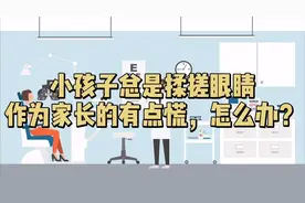 #华西辟谣小分队# 四川大学华西医院眼科刘陇黔教授：孩子老是搓眼睛视频封面