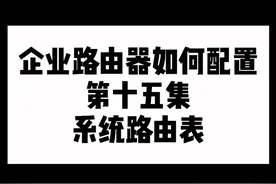企业路由器如何配置（第十五集）系统路由表