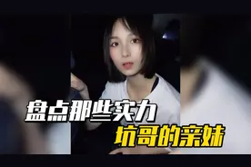 盘点那些实力坑哥的亲妹，在坑哥哥钱的路上，真是花样百出视频封面