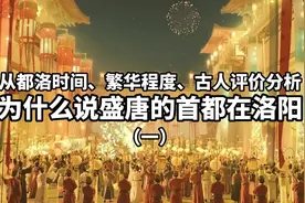 从都洛时间、繁华程度、古人评价分析为什么盛唐首都在洛阳（一）视频封面