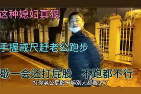 这种媳妇真狠，手握戒尺赶老公跑步，歇一会还打屁股，不跑都不行