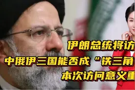 伊朗总统将访华！中俄伊三国能否成“铁三角”？本次访问意义重大视频封面