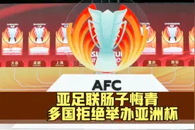 亚足联肠子彻底悔青。取消中国亚洲杯举办权后，多国拒绝接盘视频封面