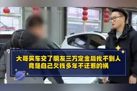 买车交了朋友三万定金后找不到人，竟是大哥欠钱多年不还惹的祸！视频封面